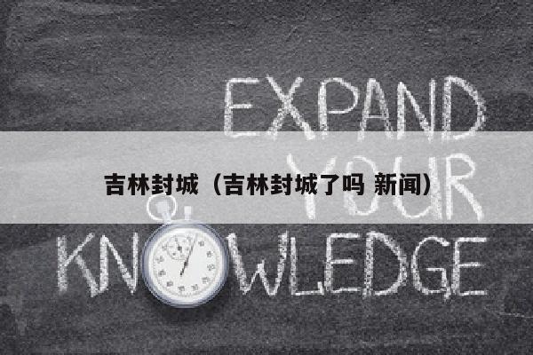 吉林封城（吉林封城了吗 新闻）