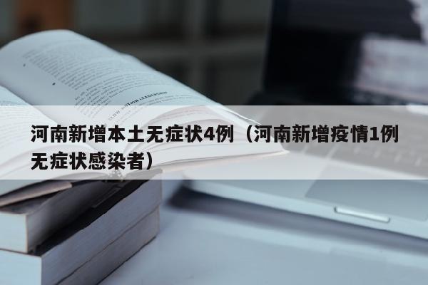 河南新增本土无症状4例（河南新增疫情1例无症状感染者）