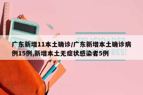 广东新增11本土确诊/广东新增本土确诊病例15例,新增本土无症状感染者5例