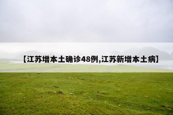 【江苏增本土确诊48例,江苏新增本土病】