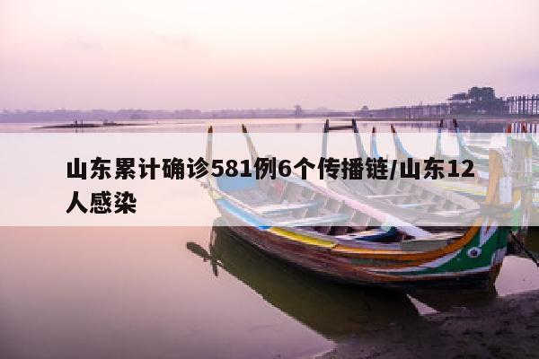 山东累计确诊581例6个传播链/山东12人感染