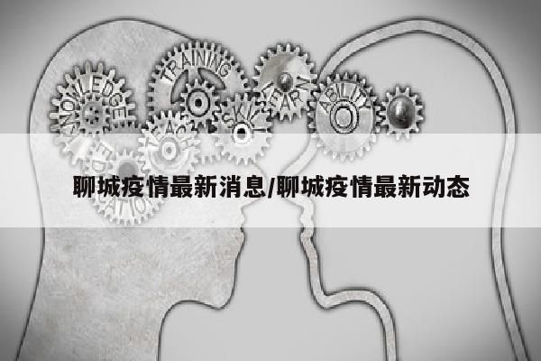 聊城疫情最新消息/聊城疫情最新动态