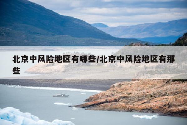 北京中风险地区有哪些/北京中风险地区有那些
