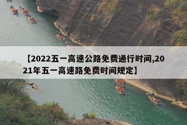 【2022五一高速公路免费通行时间,2021年五一高速路免费时间规定】