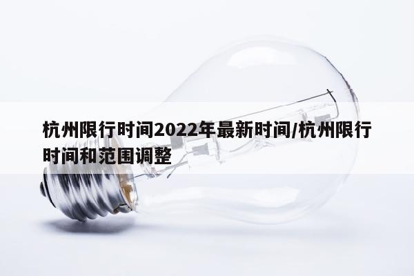 杭州限行时间2022年最新时间/杭州限行时间和范围调整