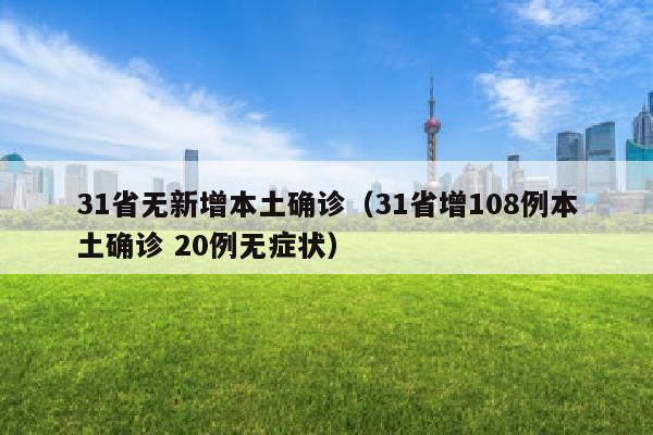 31省无新增本土确诊（31省增108例本土确诊 20例无症状）