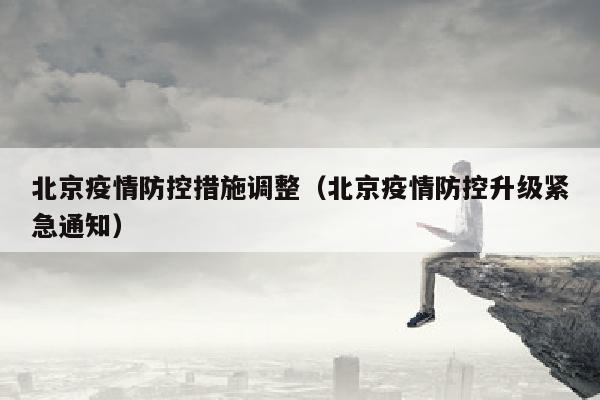 北京疫情防控措施调整（北京疫情防控升级紧急通知）