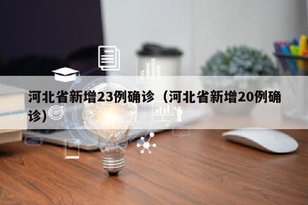 河北省新增23例确诊（河北省新增20例确诊）
