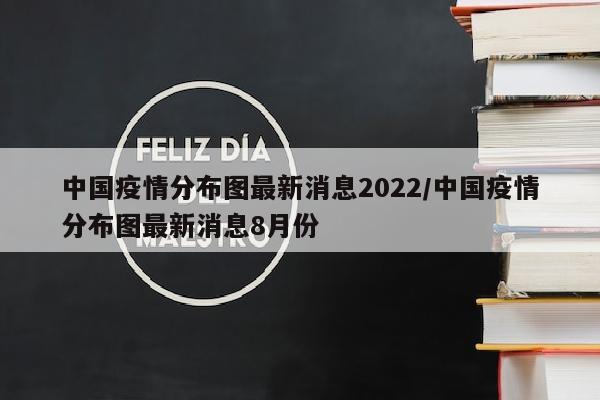 中国疫情分布图最新消息2022/中国疫情分布图最新消息8月份