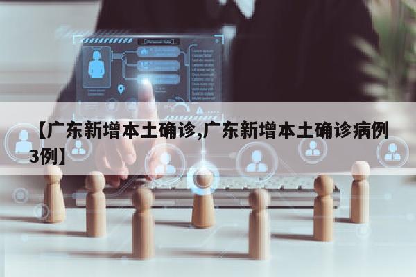 【广东新增本土确诊,广东新增本土确诊病例3例】