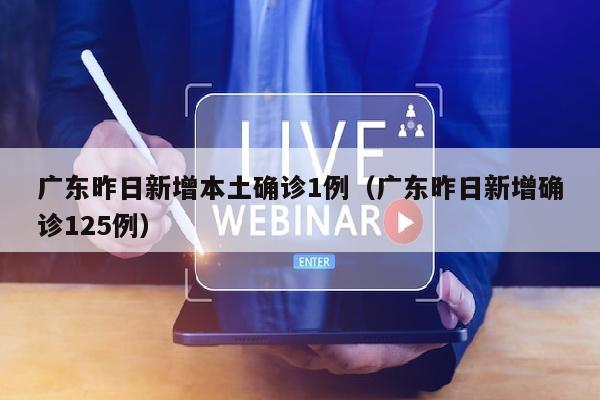 广东昨日新增本土确诊1例（广东昨日新增确诊125例）