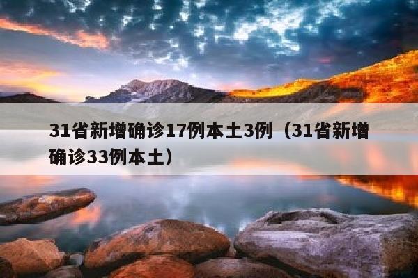 31省新增确诊17例本土3例（31省新增确诊33例本土）