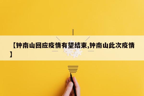 【钟南山回应疫情有望结束,钟南山此次疫情】