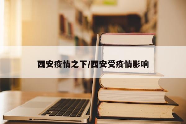 西安疫情之下/西安受疫情影响