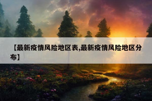 【最新疫情风险地区表,最新疫情风险地区分布】