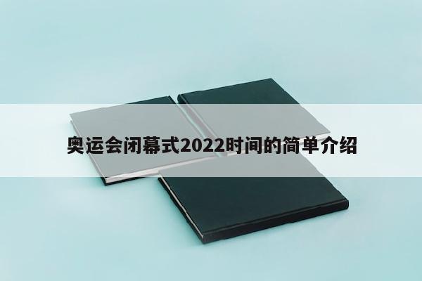 奥运会闭幕式2022时间的简单介绍
