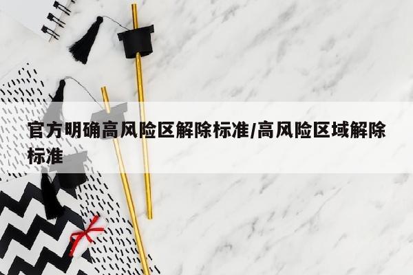 官方明确高风险区解除标准/高风险区域解除标准