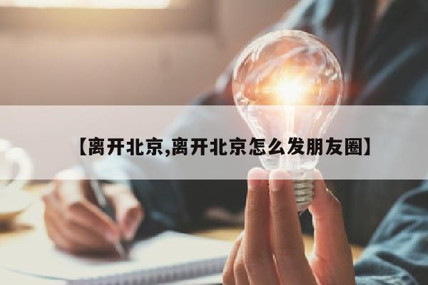 【离开北京,离开北京怎么发朋友圈】