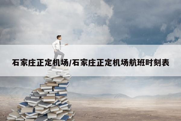 石家庄正定机场/石家庄正定机场航班时刻表