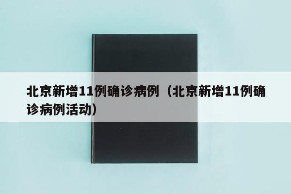 北京新增11例确诊病例（北京新增11例确诊病例活动）