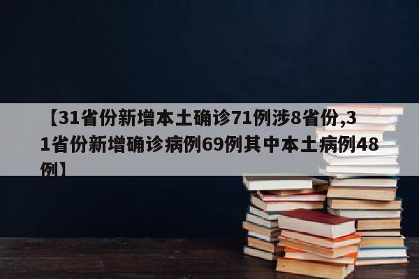【31省份新增本土确诊71例涉8省份,31省份新增确诊病例69例其中本土病例48例】