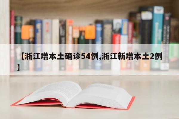 【浙江增本土确诊54例,浙江新增本土2例】
