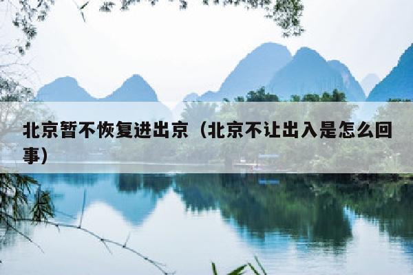 北京暂不恢复进出京（北京不让出入是怎么回事）