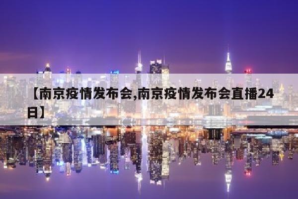 【南京疫情发布会,南京疫情发布会直播24日】