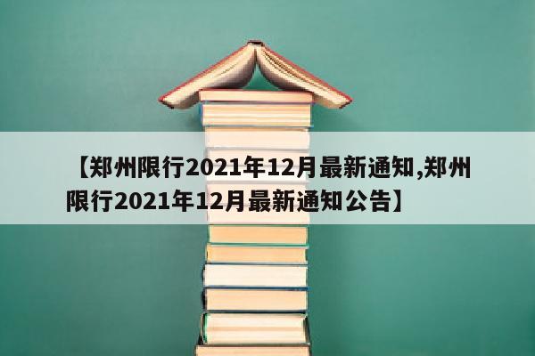 【郑州限行2021年12月最新通知,郑州限行2021年12月最新通知公告】