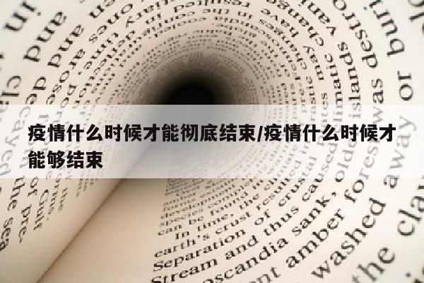 疫情什么时候才能彻底结束/疫情什么时候才能够结束