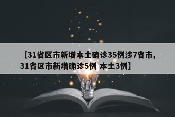 【31省区市新增本土确诊35例涉7省市,31省区市新增确诊5例 本土3例】