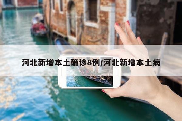 河北新增本土确诊8例/河北新增本土病