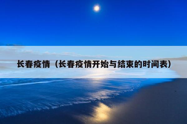 长春疫情（长春疫情开始与结束的时间表）