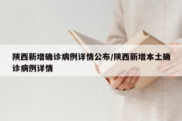 陕西新增确诊病例详情公布/陕西新增本土确诊病例详情
