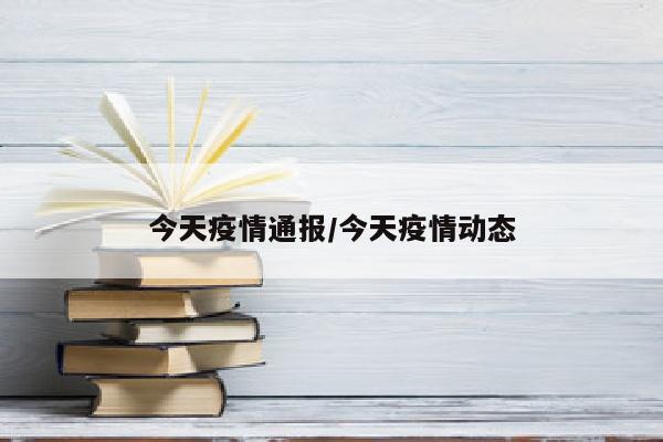 今天疫情通报/今天疫情动态