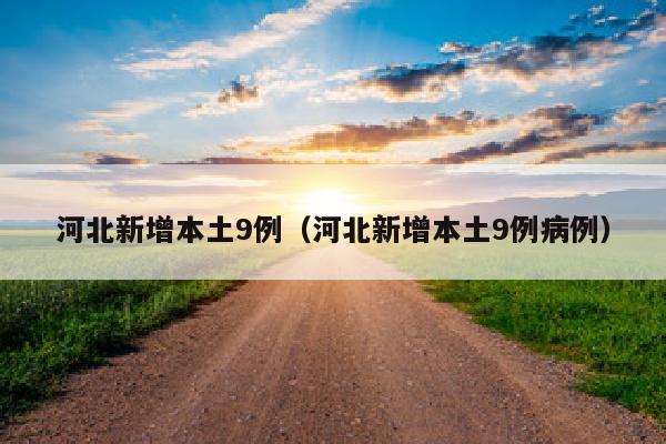 河北新增本土9例（河北新增本土9例病例）