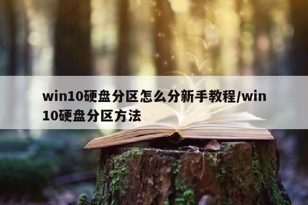 win10硬盘分区怎么分新手教程/win10硬盘分区方法