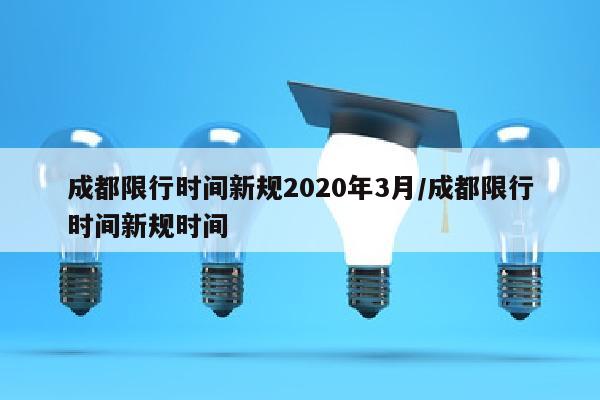 成都限行时间新规2020年3月/成都限行时间新规时间