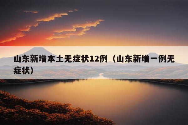 山东新增本土无症状12例（山东新增一例无症状）
