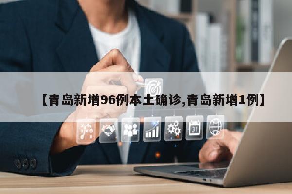 【青岛新增96例本土确诊,青岛新增1例】