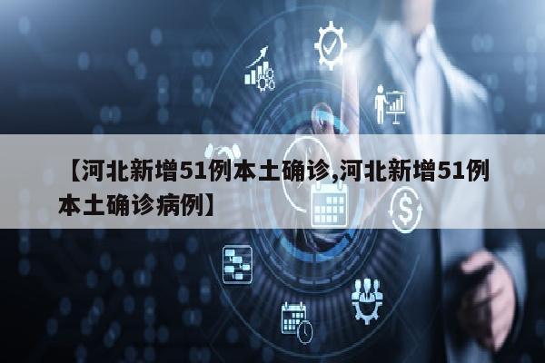 【河北新增51例本土确诊,河北新增51例本土确诊病例】