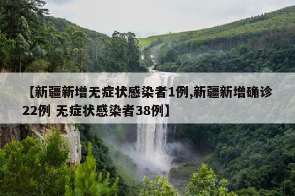 【新疆新增无症状感染者1例,新疆新增确诊22例 无症状感染者38例】