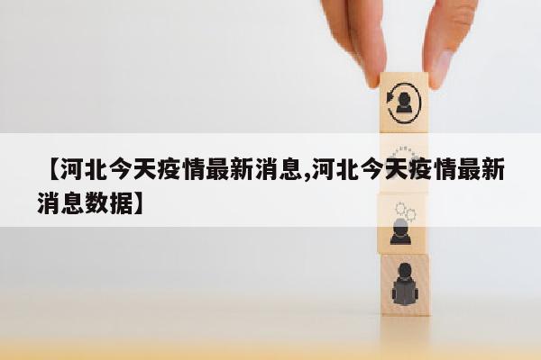 【河北今天疫情最新消息,河北今天疫情最新消息数据】