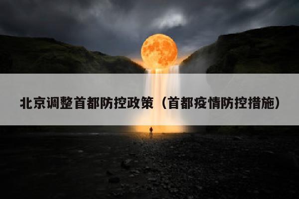 北京调整首都防控政策（首都疫情防控措施）
