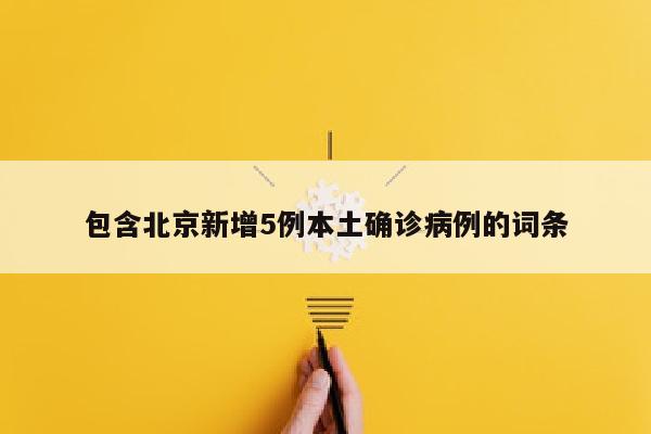包含北京新增5例本土确诊病例的词条