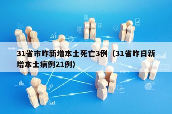 31省市昨新增本土死亡3例（31省昨日新增本土病例21例）