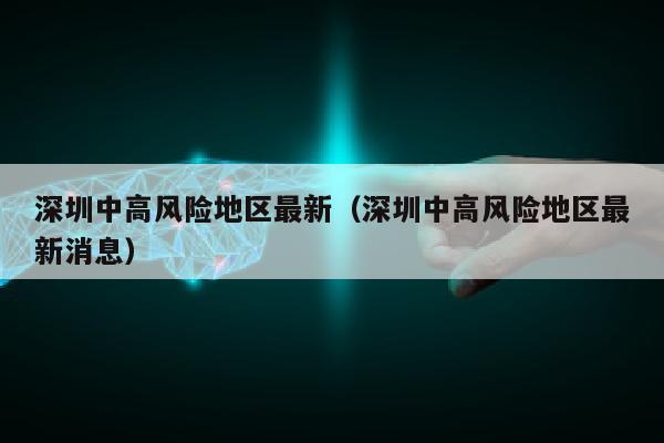 深圳中高风险地区最新（深圳中高风险地区最新消息）