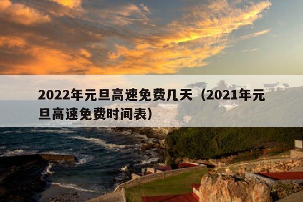 2022年元旦高速免费几天（2021年元旦高速免费时间表）