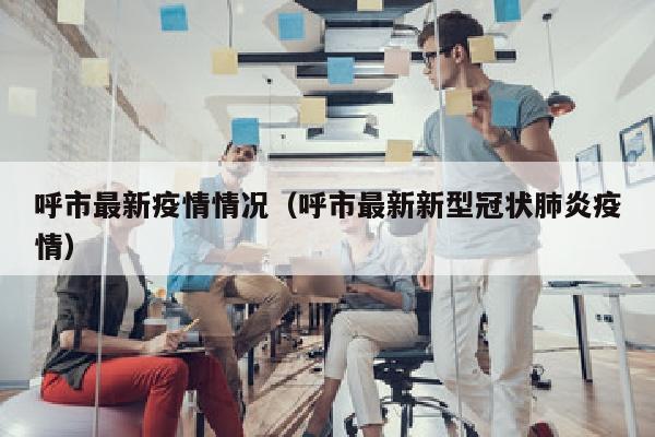 呼市最新疫情情况（呼市最新新型冠状肺炎疫情）