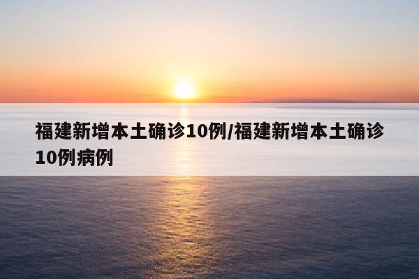 福建新增本土确诊10例/福建新增本土确诊10例病例